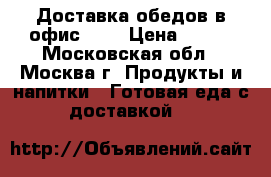 Доставка обедов в офис!!!! › Цена ­ 200 - Московская обл., Москва г. Продукты и напитки » Готовая еда с доставкой   